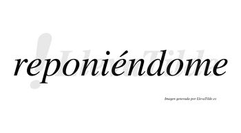 Reponiéndome  lleva tilde con vocal tónica en la segunda «e»