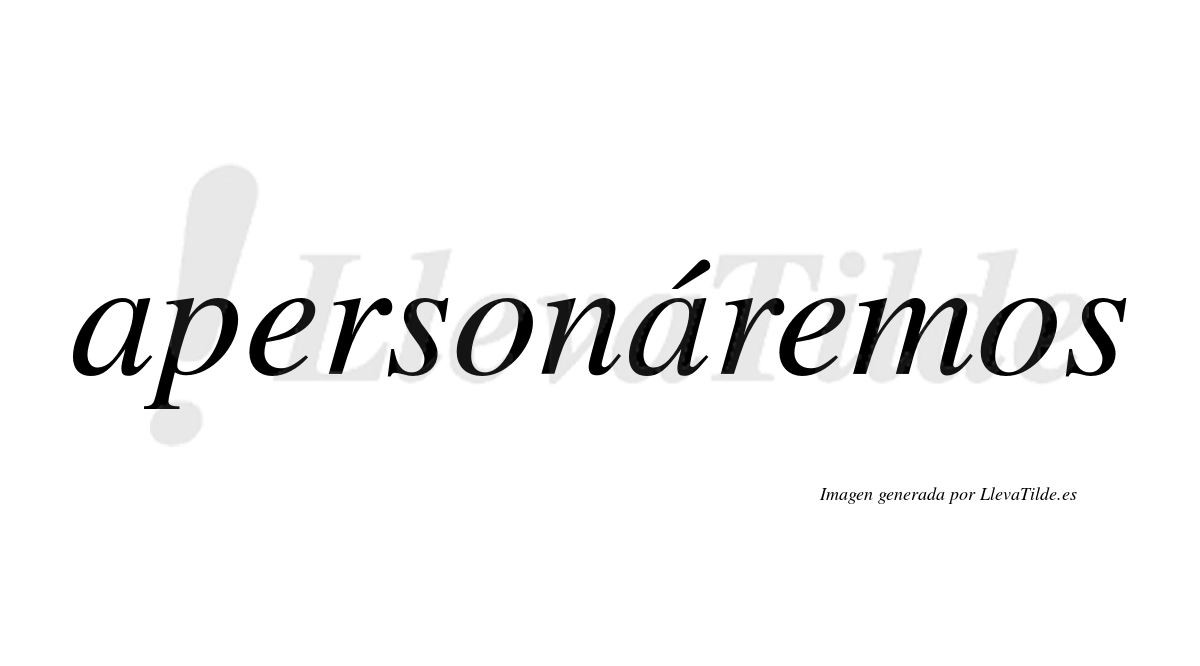 Apersonáremos  lleva tilde con vocal tónica en la segunda «a»