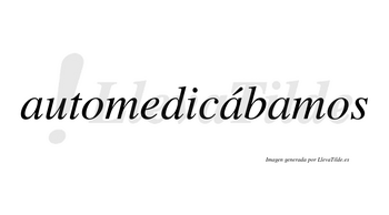 Automedicábamos  lleva tilde con vocal tónica en la segunda «a»