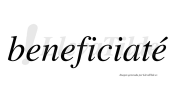 Beneficiaté  lleva tilde con vocal tónica en la tercera «e»