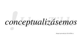 Conceptualizásemos  lleva tilde con vocal tónica en la segunda «a»