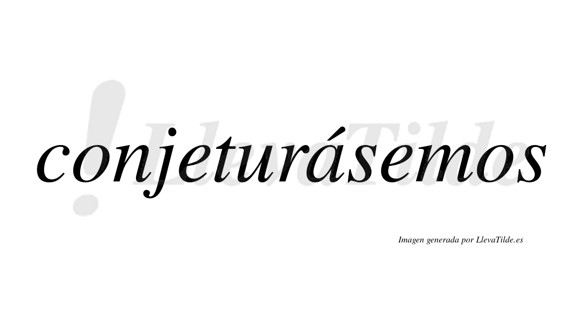 Conjeturásemos  lleva tilde con vocal tónica en la «a»