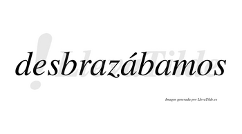 Desbrazábamos  lleva tilde con vocal tónica en la segunda «a»