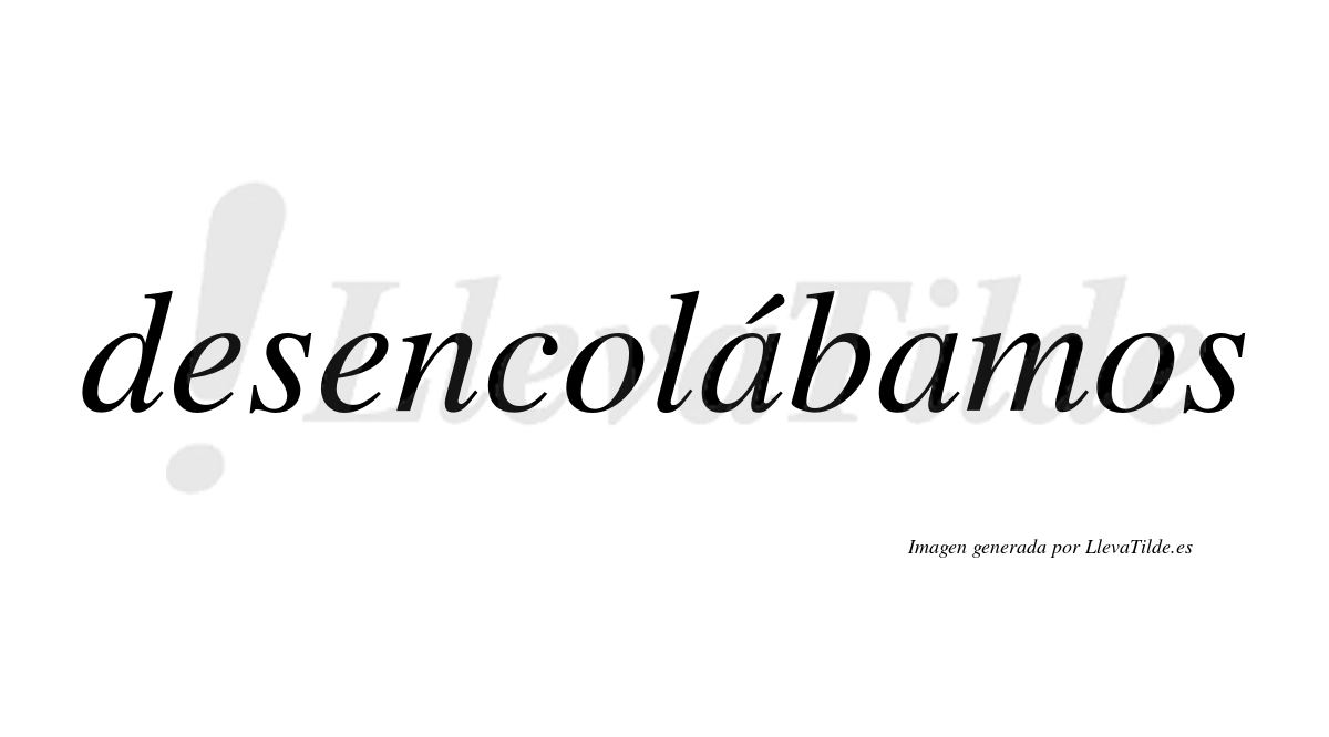 Desencolábamos  lleva tilde con vocal tónica en la primera «a»