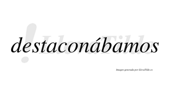 Destaconábamos  lleva tilde con vocal tónica en la segunda «a»