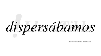 Dispersábamos  lleva tilde con vocal tónica en la primera «a»