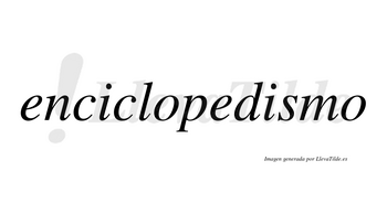 Enciclopedismo  no lleva tilde con vocal tónica en la segunda «i»