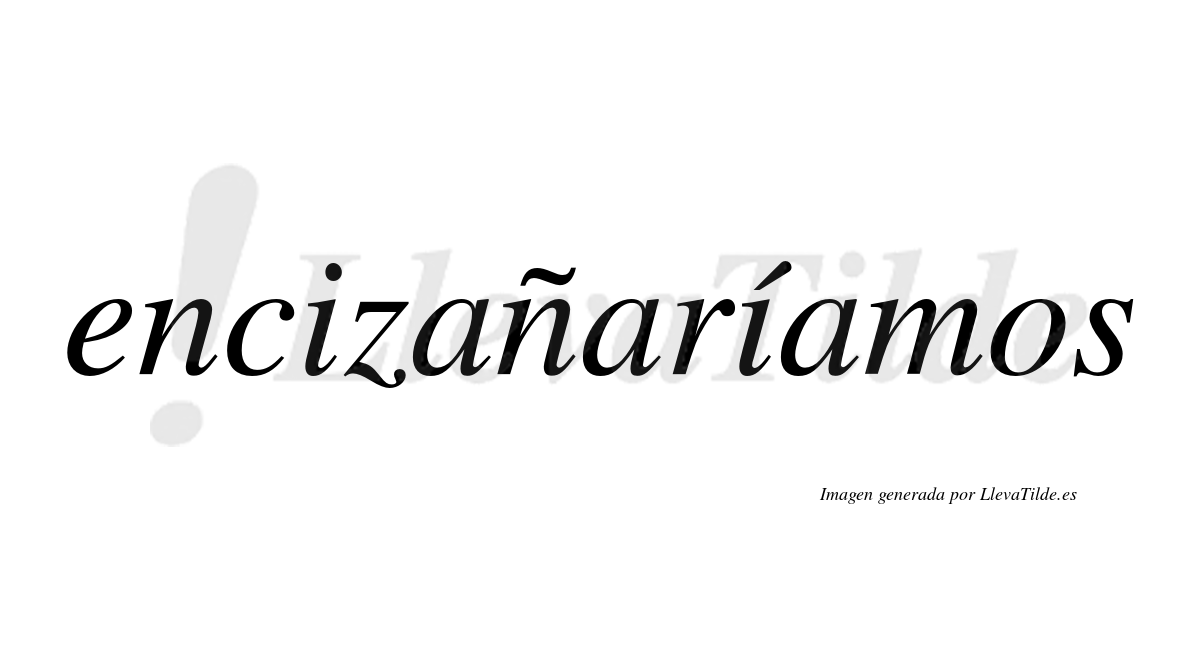 Encizañaríamos  lleva tilde con vocal tónica en la segunda «i»