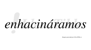 Enhacináramos  lleva tilde con vocal tónica en la segunda «a»