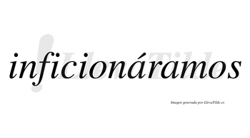 Inficionáramos  lleva tilde con vocal tónica en la primera «a»