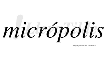 Micrópolis  lleva tilde con vocal tónica en la primera «o»