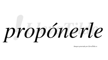 Propónerle  lleva tilde con vocal tónica en la segunda «o»