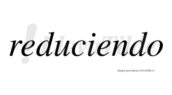 Reduciendo  no lleva tilde con vocal tónica en la segunda «e»