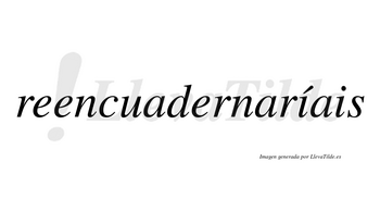 Reencuadernaríais  lleva tilde con vocal tónica en la primera «i»