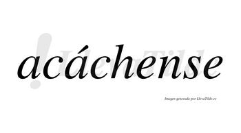 Acáchense  lleva tilde con vocal tónica en la segunda «a»