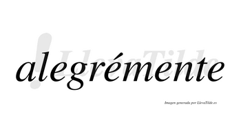 Alegrémente  lleva tilde con vocal tónica en la segunda «e»