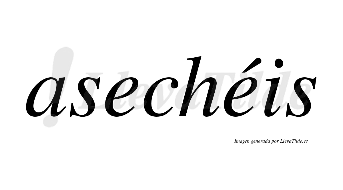 Asechéis  lleva tilde con vocal tónica en la segunda "e"