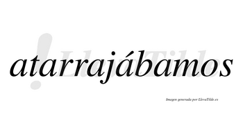 Atarrajábamos  lleva tilde con vocal tónica en la cuarta «a»