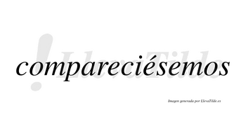 Compareciésemos  lleva tilde con vocal tónica en la segunda «e»
