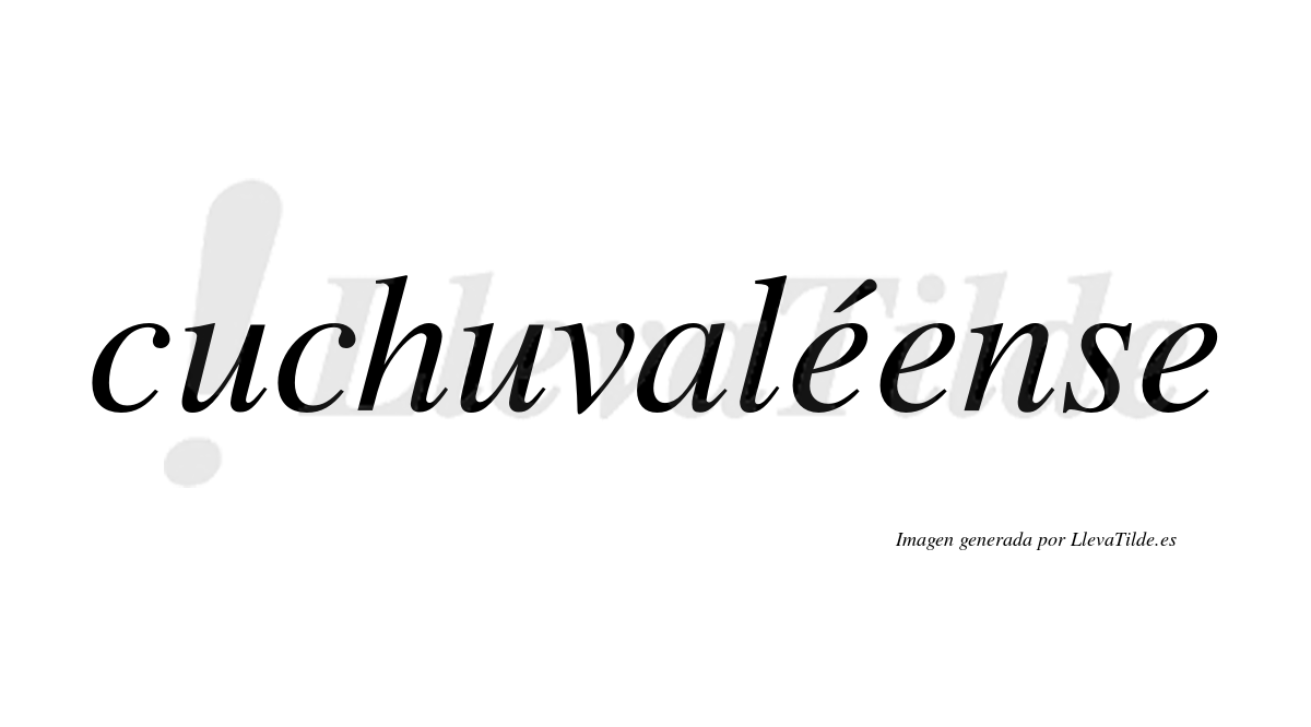 Cuchuvaléense  lleva tilde con vocal tónica en la primera "e"