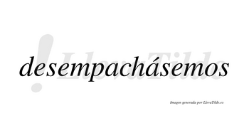Desempachásemos  lleva tilde con vocal tónica en la segunda «a»