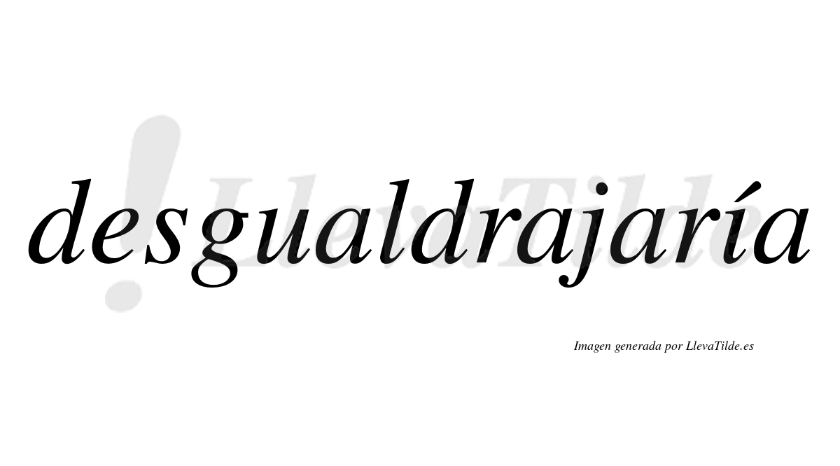 Desgualdrajaría  lleva tilde con vocal tónica en la «i»