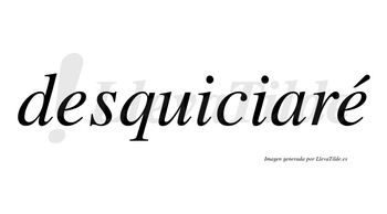 Desquiciaré  lleva tilde con vocal tónica en la segunda «e»