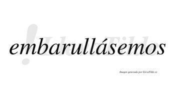 Embarullásemos  lleva tilde con vocal tónica en la segunda «a»