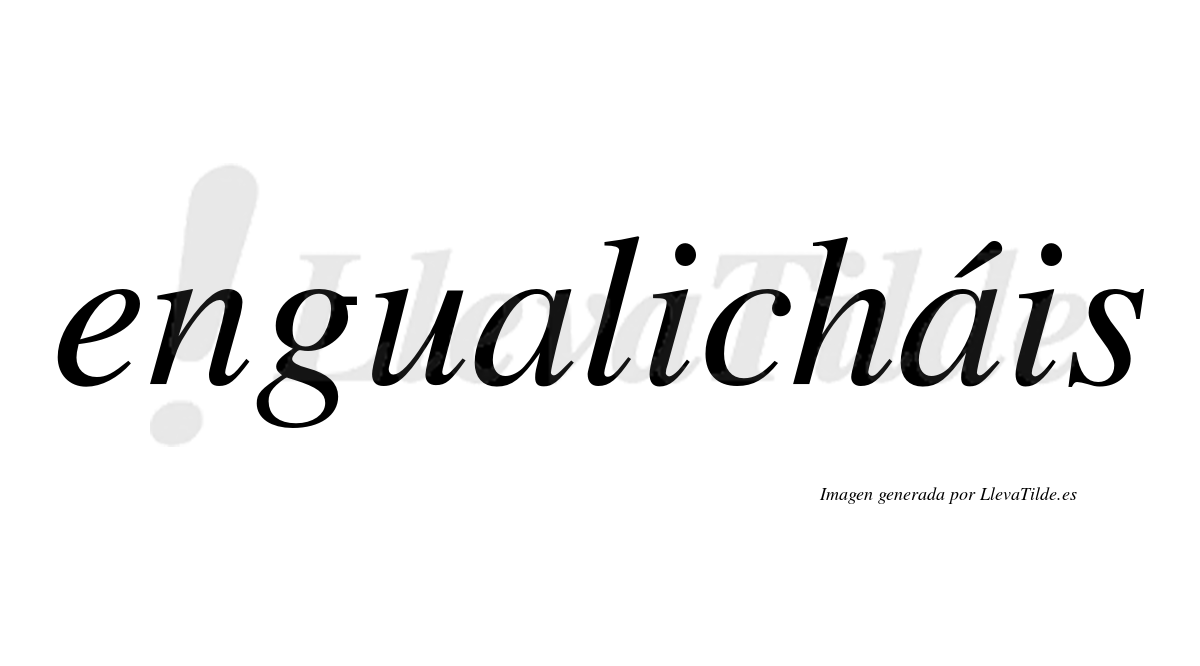 Engualicháis  lleva tilde con vocal tónica en la segunda «a»