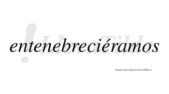 Entenebreciéramos  lleva tilde con vocal tónica en la quinta «e»