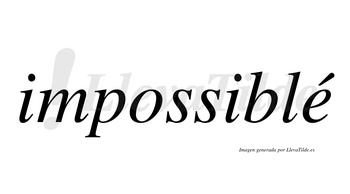Impossiblé  lleva tilde con vocal tónica en la «e»