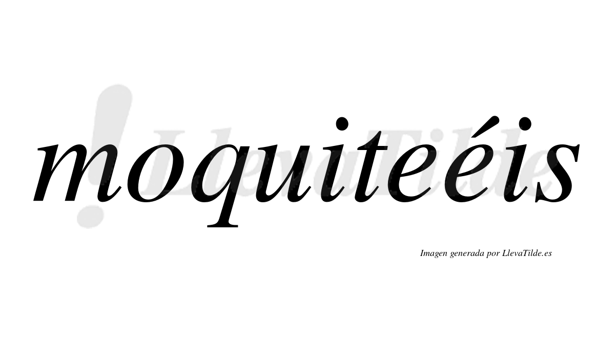Moquiteéis  lleva tilde con vocal tónica en la segunda "e"