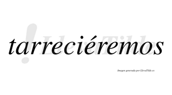 Tarreciéremos  lleva tilde con vocal tónica en la segunda «e»