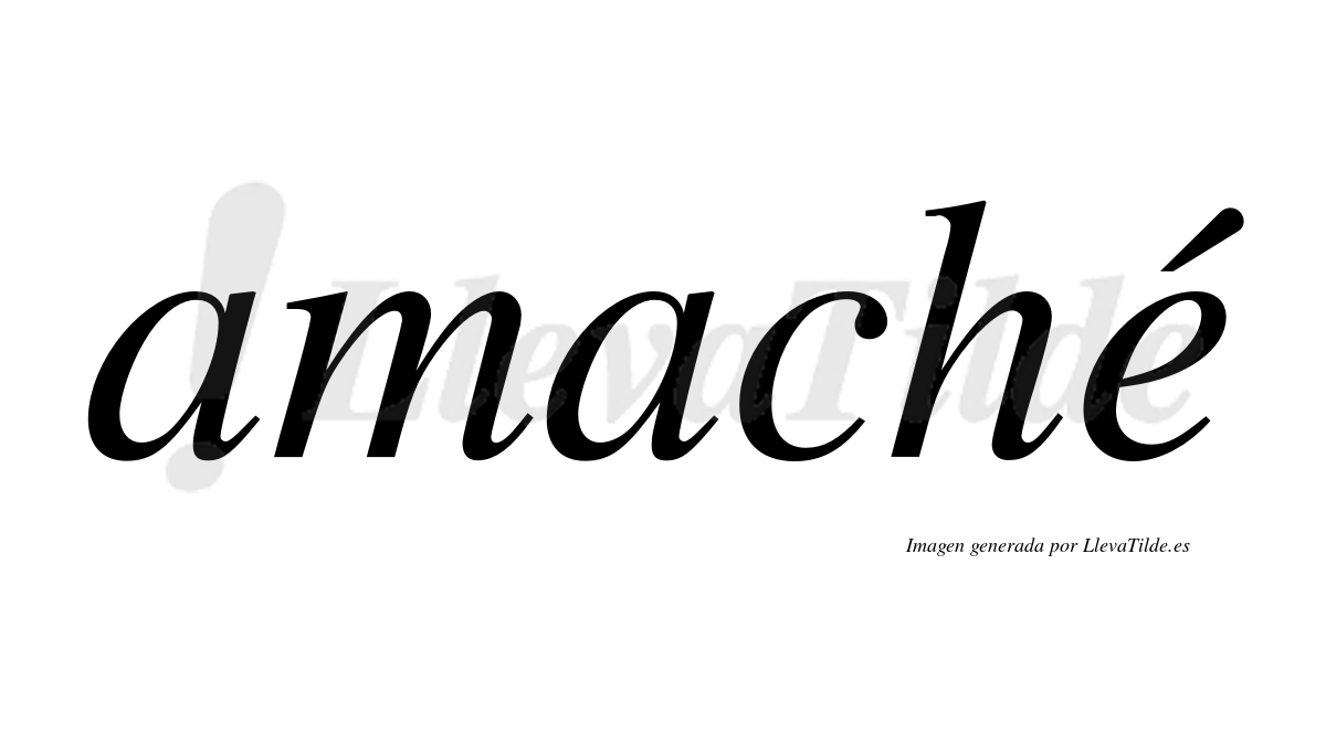 Amaché  lleva tilde con vocal tónica en la "e"
