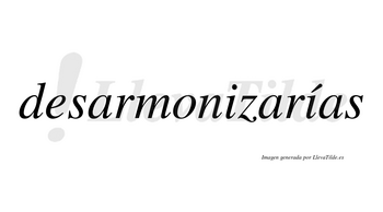 Desarmonizarías  lleva tilde con vocal tónica en la segunda «i»