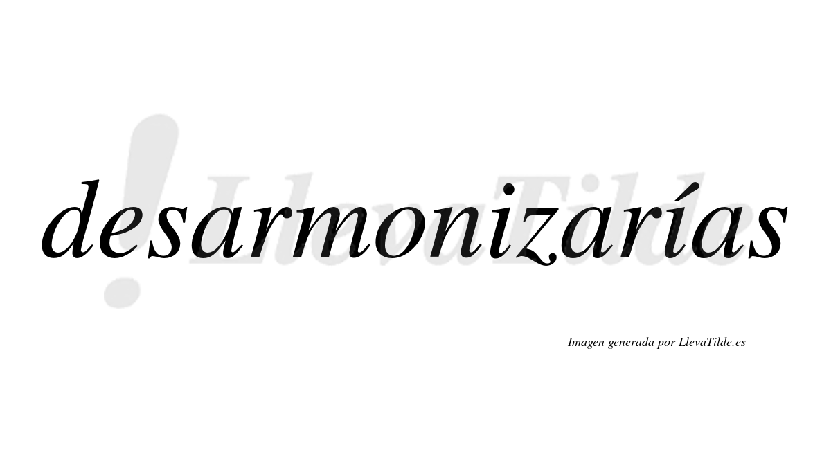 Desarmonizarías  lleva tilde con vocal tónica en la segunda «i»