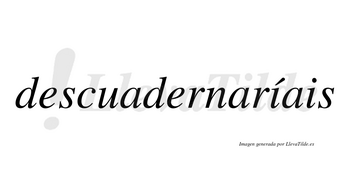 Descuadernaríais  lleva tilde con vocal tónica en la primera «i»