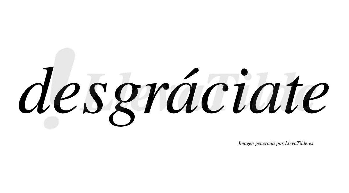 Desgráciate  lleva tilde con vocal tónica en la primera «a»