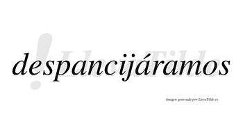 Despancijáramos  lleva tilde con vocal tónica en la segunda «a»