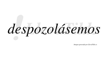 Despozolásemos  lleva tilde con vocal tónica en la «a»