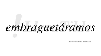 Embraguetáramos  lleva tilde con vocal tónica en la segunda «a»