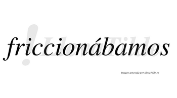 Friccionábamos  lleva tilde con vocal tónica en la primera «a»