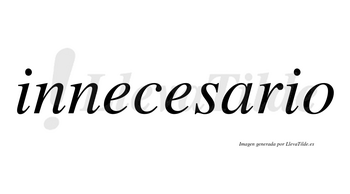 Innecesario  no lleva tilde con vocal tónica en la «a»
