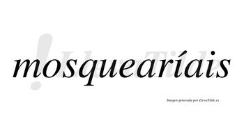 Mosquearíais  lleva tilde con vocal tónica en la primera «i»