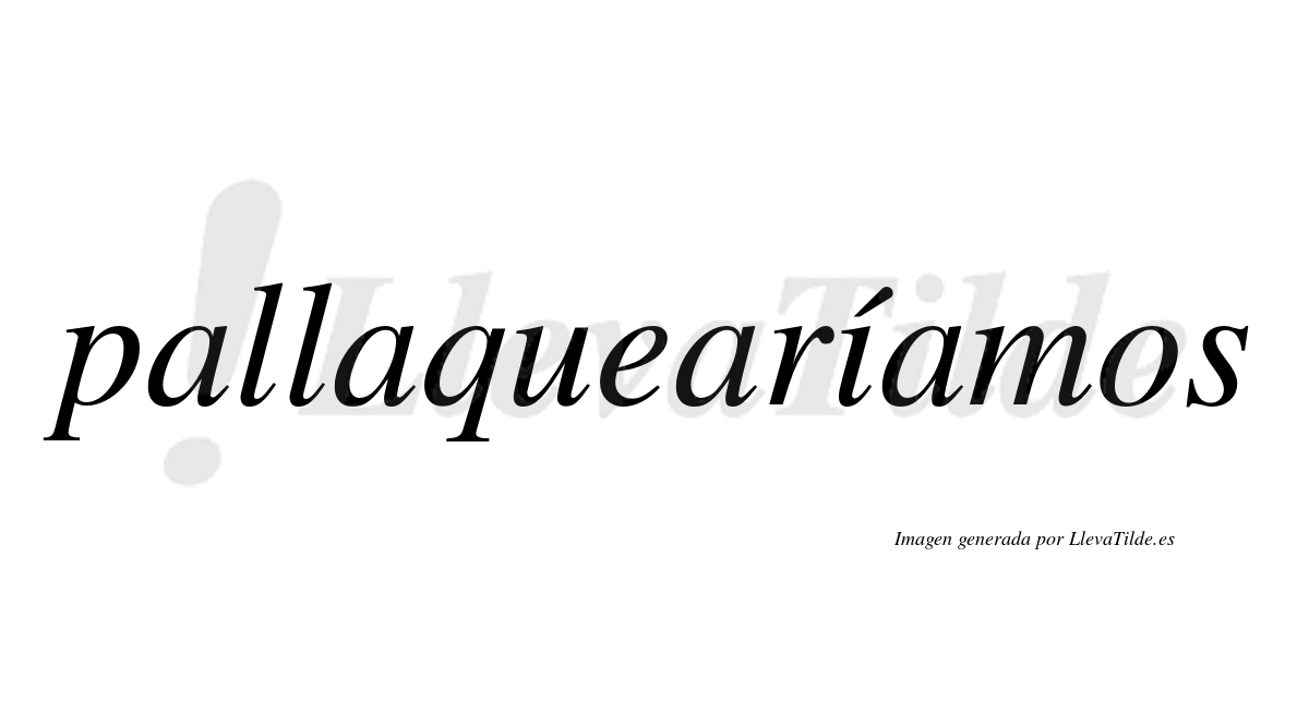Pallaquearíamos  lleva tilde con vocal tónica en la «i»