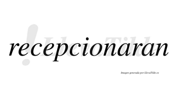 Recepcionaran no lleva tilde con vocal tónica en la primera «a»
