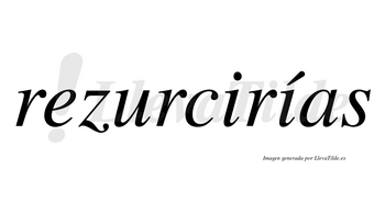 Rezurcirías  lleva tilde con vocal tónica en la segunda «i»