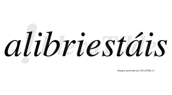 Alibriestáis  lleva tilde con vocal tónica en la segunda «a»
