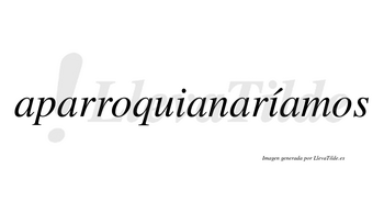 Aparroquianaríamos  lleva tilde con vocal tónica en la segunda «i»