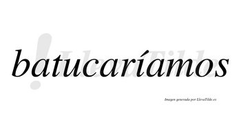 Batucaríamos  lleva tilde con vocal tónica en la «i»